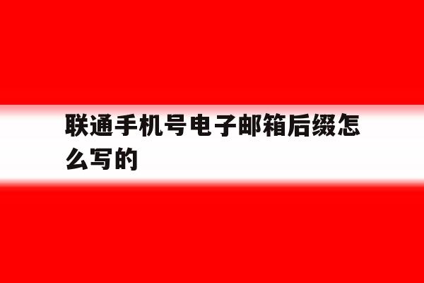 联通手机号电子邮箱后缀怎么写的 联通手机号电子邮箱后缀怎么写的
