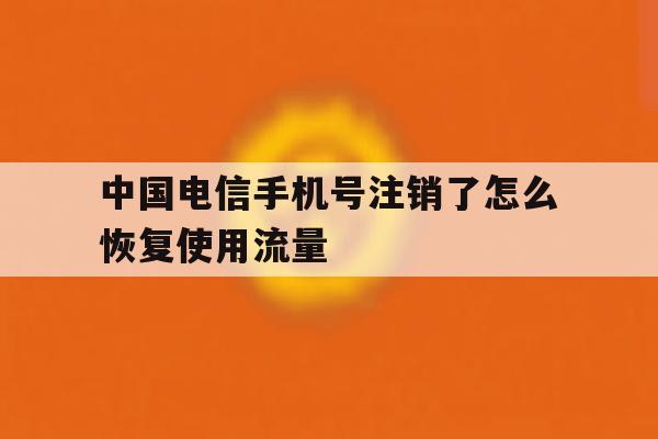 包含中国电信手机号注销了怎么恢复使用流量的词条 包含中国电信手机号注销了怎么恢复使用流量的词条