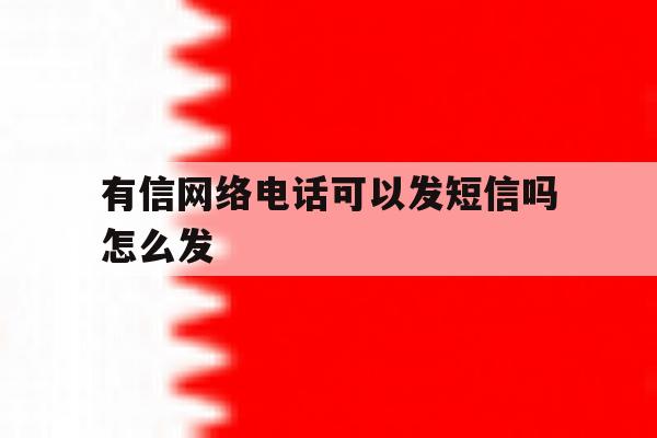 有信网络电话可以发短信吗怎么发 有信网络电话可以发短信吗怎么发