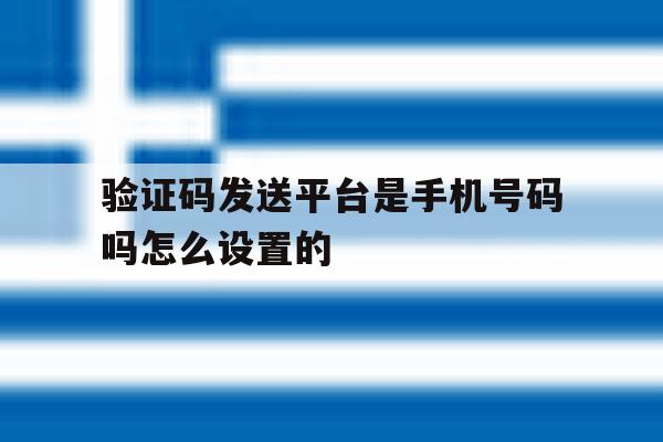 验证码发送平台是手机号码吗怎么设置的 验证码发送平台是手机号码吗怎么设置的