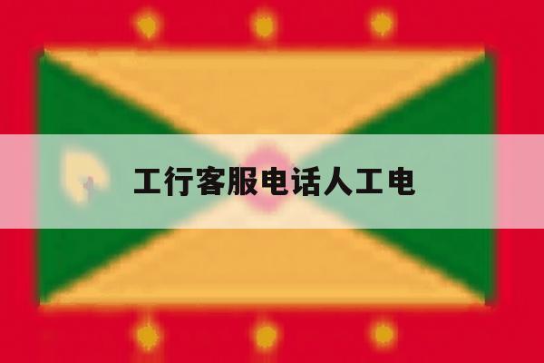 工行客服电话人工电 工行客服电话人工电