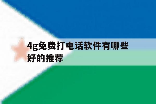 4g免费打电话软件有哪些好的推荐 4g免费打电话软件有哪些好的推荐
