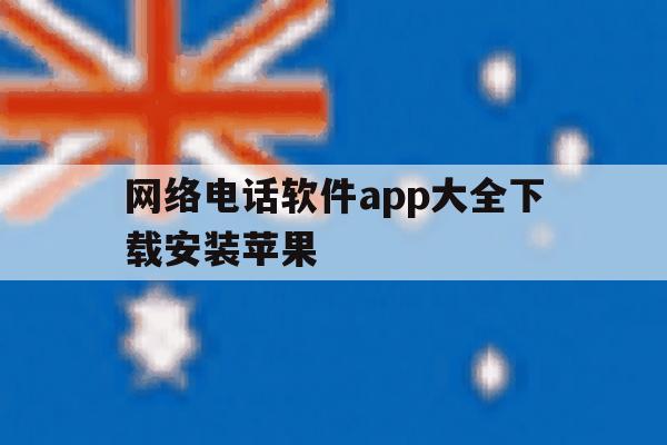 网络电话软件app大全下载安装苹果 网络电话软件app大全下载安装苹果