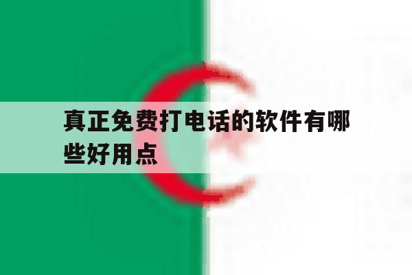 真正免费打电话的软件有哪些好用点的简单介绍 真正免费打电话的软件有哪些好用点的简单介绍