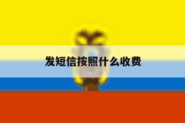 发短信按照什么收费 发短信按照什么收费