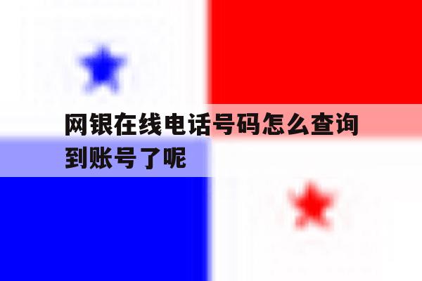 关于网银在线电话号码怎么查询到账号了呢的信息 关于网银在线电话号码怎么查询到账号了呢的信息