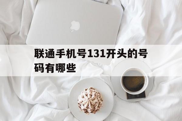 联通手机号131开头的号码有哪些 联通手机号131开头的号码有哪些