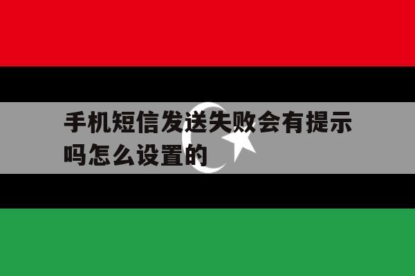 手机短信发送失败会有提示吗怎么设置的 手机短信发送失败会有提示吗怎么设置的
