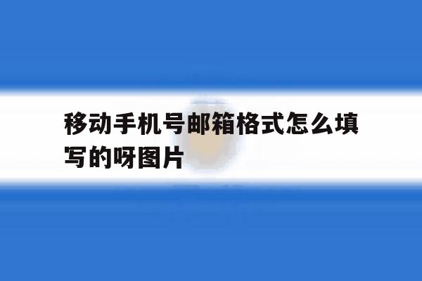 关于移动手机号邮箱格式怎么填写的呀图片的信息 关于移动手机号邮箱格式怎么填写的呀图片的信息