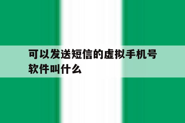 可以发送短信的虚拟手机号软件叫什么 可以发送短信的虚拟手机号软件叫什么