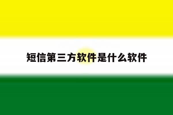 短信第三方软件是什么软件 短信第三方软件是什么软件