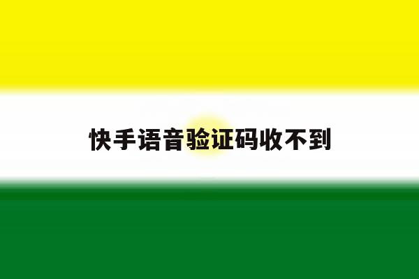 快手语音验证码收不到 快手语音验证码收不到