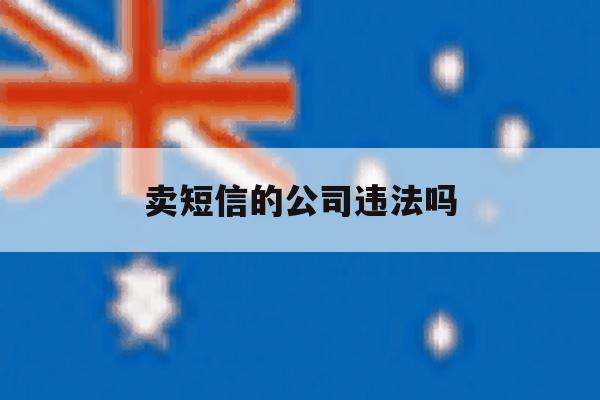 卖短信的公司违法吗 卖短信的公司违法吗