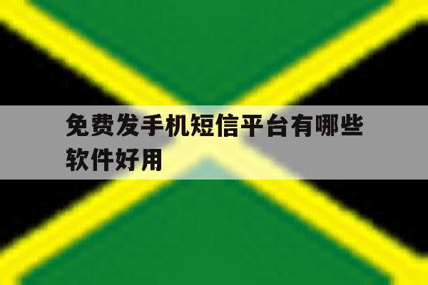 免费发手机短信平台有哪些软件好用 免费发手机短信平台有哪些软件好用