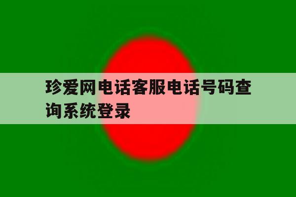 珍爱网电话客服电话号码查询系统登录 珍爱网电话客服电话号码查询系统登录