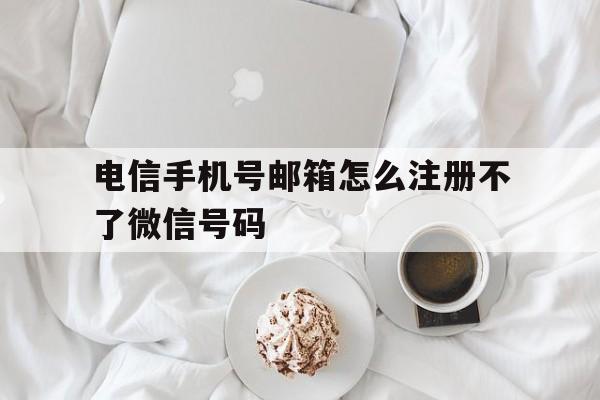 电信手机号邮箱怎么注册不了微信号码