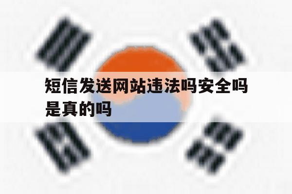 短信发送网站违法吗安全吗是真的吗 短信发送网站违法吗安全吗是真的吗