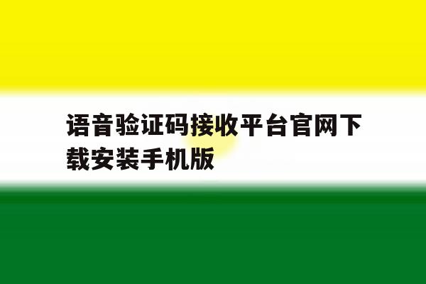 语音验证码接收平台官网下载安装手机版的简单介绍 语音验证码接收平台官网下载安装手机版的简单介绍