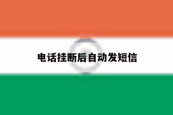 电话挂断后自动发短信 电话挂断后自动发短信