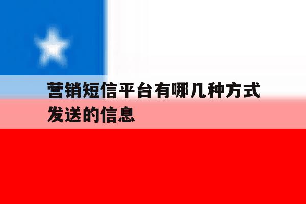 营销短信平台有哪几种方式发送的信息 营销短信平台有哪几种方式发送的信息