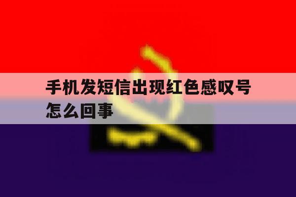 手机发短信出现红色感叹号怎么回事 手机发短信出现红色感叹号怎么回事