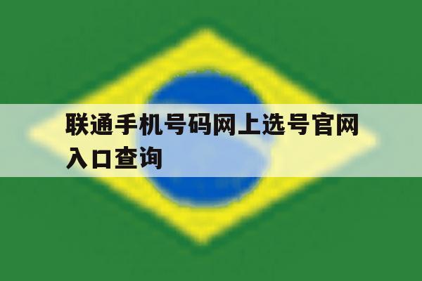 关于联通手机号码网上选号官网入口查询的信息 关于联通手机号码网上选号官网入口查询的信息
