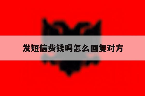 发短信费钱吗怎么回复对方 发短信费钱吗怎么回复对方