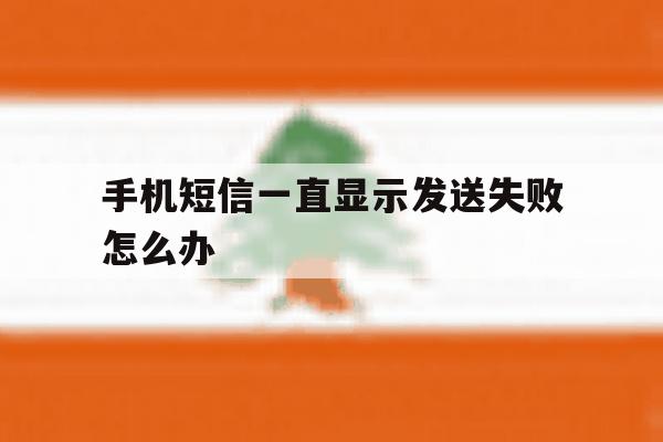 手机短信一直显示发送失败怎么办 手机短信一直显示发送失败怎么办