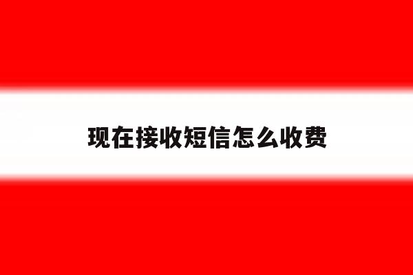 现在接收短信怎么收费 现在接收短信怎么收费