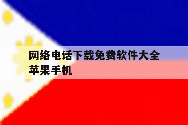 网络电话下载免费软件大全苹果手机 网络电话下载免费软件大全苹果手机