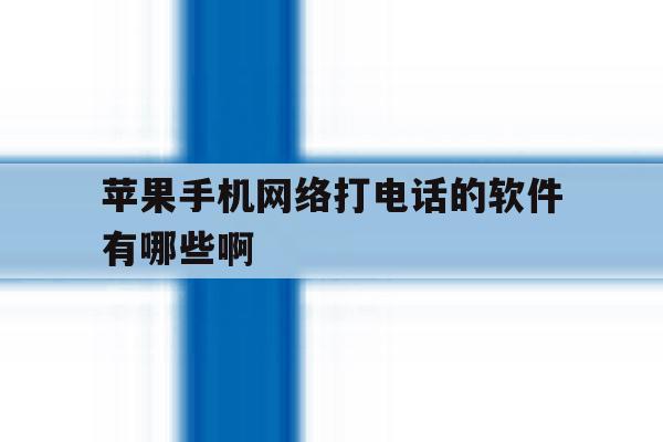 苹果手机网络打电话的软件有哪些啊 苹果手机网络打电话的软件有哪些啊