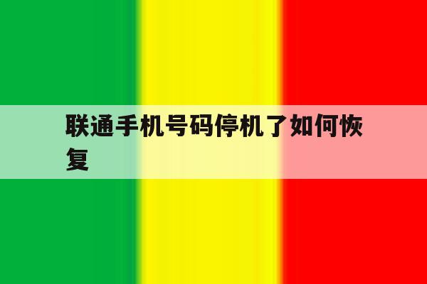 联通手机号码停机了如何恢复 联通手机号码停机了如何恢复
