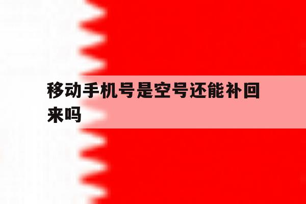 移动手机号是空号还能补回来吗 移动手机号是空号还能补回来吗