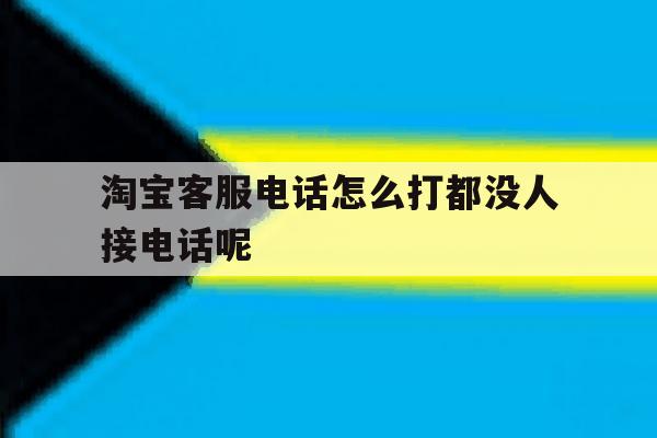 淘宝客服电话怎么打都没人接电话呢 淘宝客服电话怎么打都没人接电话呢