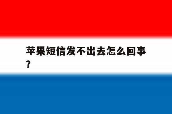 苹果短信发不出去怎么回事? 苹果短信发不出去怎么回事?