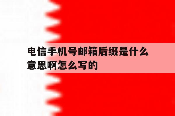 电信手机号邮箱后缀是什么意思啊怎么写的 电信手机号邮箱后缀是什么意思啊怎么写的