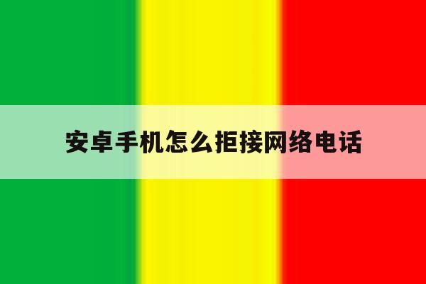 安卓手机怎么拒接网络电话 安卓手机怎么拒接网络电话