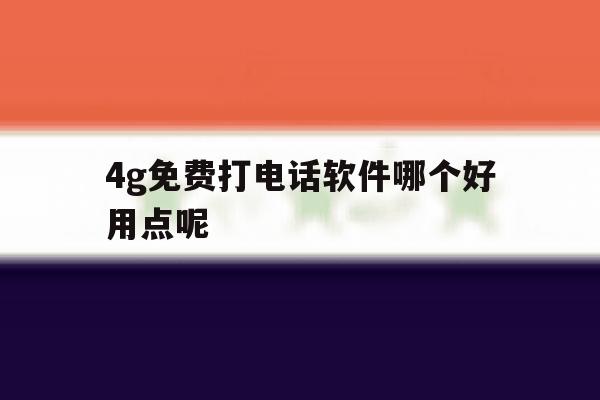 4g免费打电话软件哪个好用点呢 4g免费打电话软件哪个好用点呢