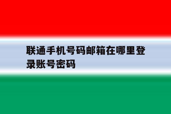 联通手机号码邮箱在哪里登录账号密码