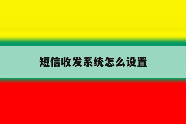 短信收发系统怎么设置 短信收发系统怎么设置