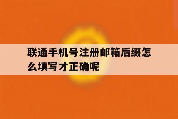 联通手机号注册邮箱后缀怎么填写才正确呢 联通手机号注册邮箱后缀怎么填写才正确呢