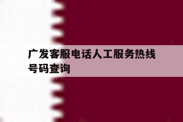 广发客服电话人工服务热线号码查询 广发客服电话人工服务热线号码查询