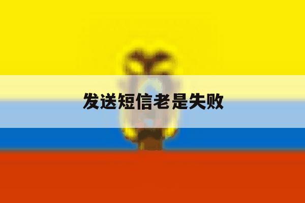 发送短信老是失败 发送短信老是失败