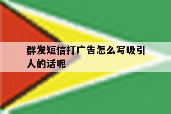 群发短信打广告怎么写吸引人的话呢 群发短信打广告怎么写吸引人的话呢