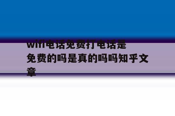 关于wifi电话免费打电话是免费的吗是真的吗吗知乎文章的信息 关于wifi电话免费打电话是免费的吗是真的吗吗知乎文章的信息