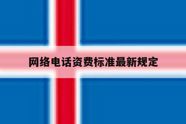 网络电话资费标准最新规定 网络电话资费标准最新规定