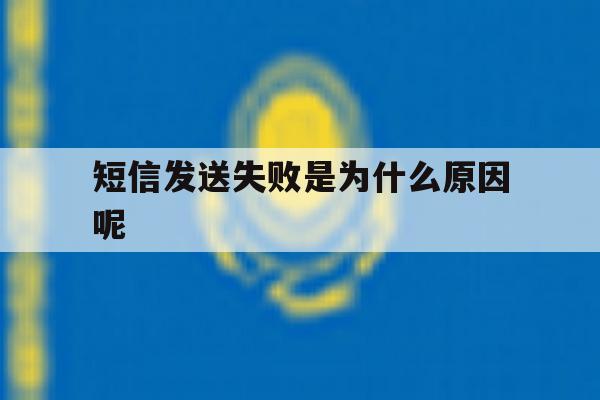 短信发送失败是为什么原因呢 短信发送失败是为什么原因呢