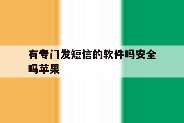 有专门发短信的软件吗安全吗苹果 有专门发短信的软件吗安全吗苹果