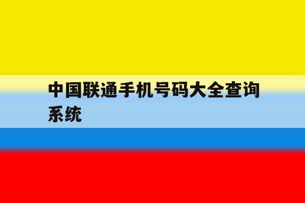 中国联通手机号码大全查询系统 中国联通手机号码大全查询系统