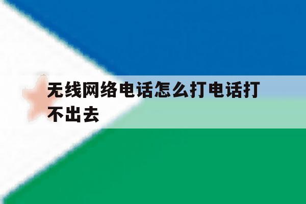 无线网络电话怎么打电话打不出去 无线网络电话怎么打电话打不出去